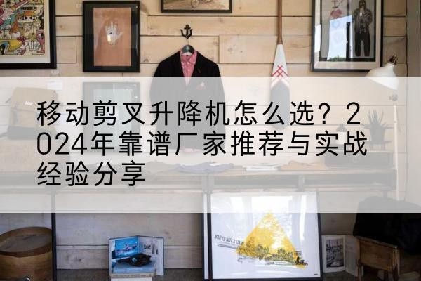定安升降平台厂家推荐-移动剪叉升降机怎么选？2024年靠谱厂家推荐与实战经验分享