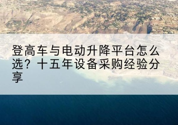 定安登高车厂家厂家-登高车与电动升降平台怎么选？十五年设备采购经验分享