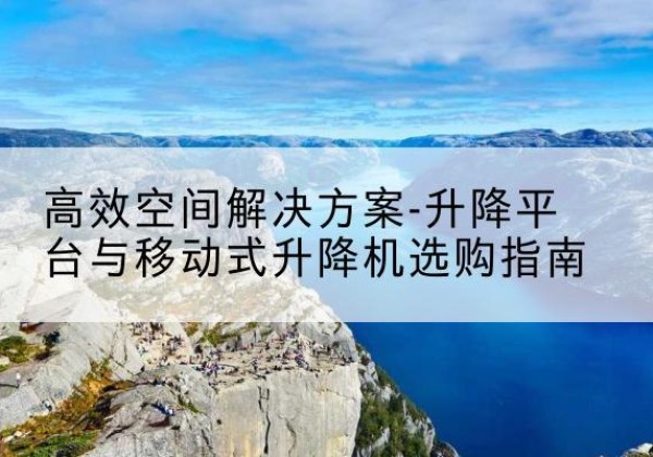 定安升降平台厂家-*空间解决方案-升降平台与移动式升降机选购指南