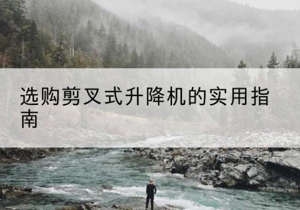 定安剪叉式升降机怎么选-选购剪叉式升降机的实用指南